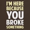 thumbnail image 3 of CafePress - I'm Here Because You Broke Something T Shirt - Men's Classic Graphic Cotton T-Shirt, 3 of 4