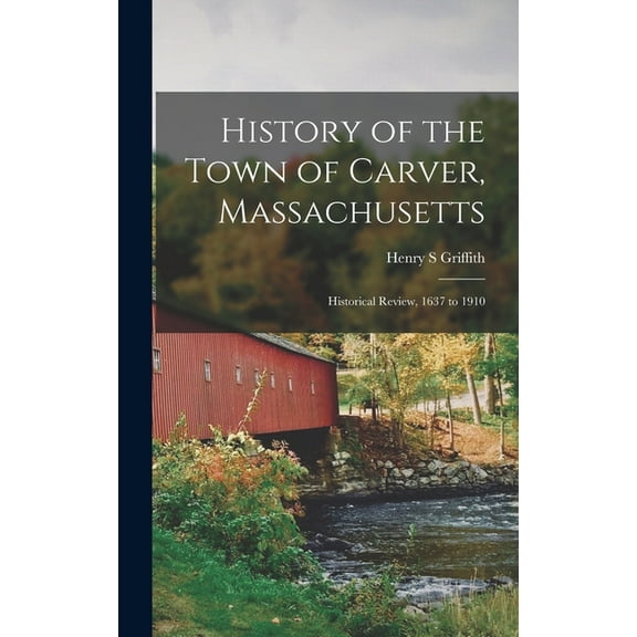 History of the Town of Carver, Massachusetts: Historical Review, 1637 to 1910 (Hardcover)