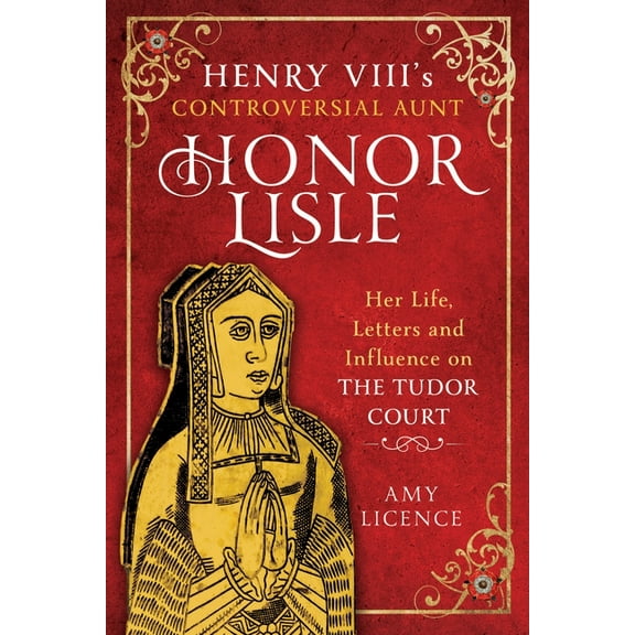 Henry VIII's Controversial Aunt, Honor Lisle: Her Life, Letters and Influence on the Tudor Court, (Hardcover)