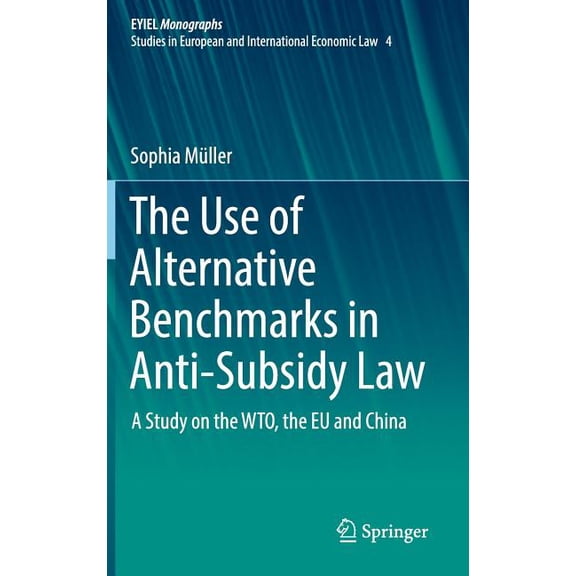 The Use of Alternative Benchmarks in Anti-Subsidy Law: A Study on the Wto, the EU and China, (Hardcover)