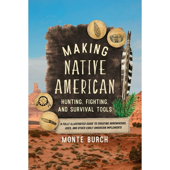 Making Native American Hunting, Fighting, and Survival Tools: A Fully Illustrated Guide to Creating Arrowheads, Axes, an, (Paperback)