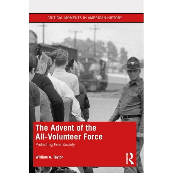 Critical Moments in American History The Advent of the All-Volunteer Force: Protecting Free Society, (Paperback)