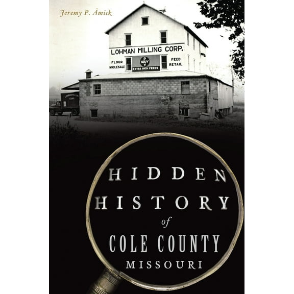 Hidden History Hidden History of Cole County, Missouri, (Paperback)