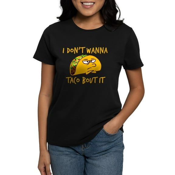 CafePress - I Don't Wanna Taco Bout It T Shirt - Women's Traditional Fit Dark T-Shirt