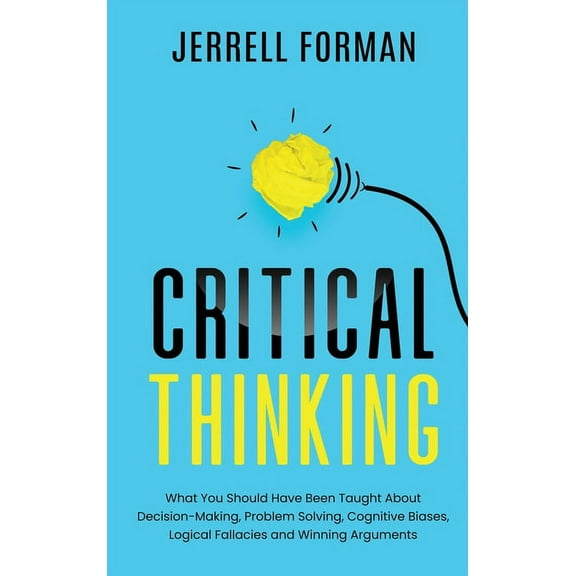Critical Thinking: What You Should Have Been Taught About Decision-Making, Problem Solving, Cognitive Biases, Logical Fa, (Hardcover)