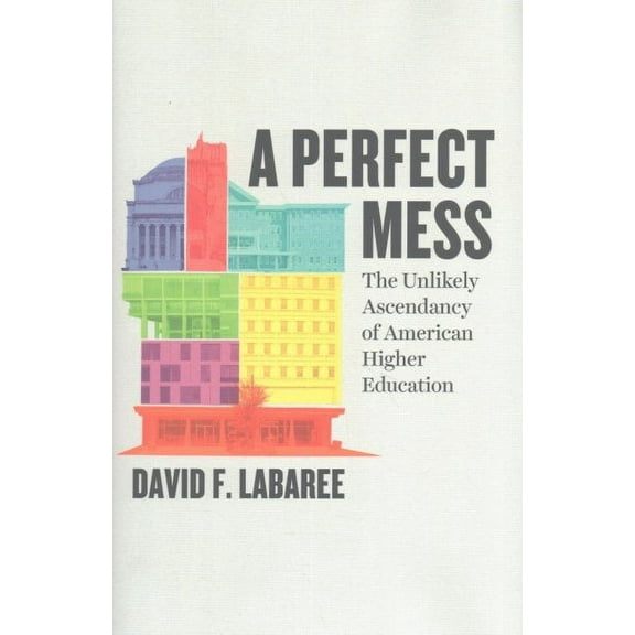 A Perfect Mess : The Unlikely Ascendancy of American Higher Education (Hardcover)