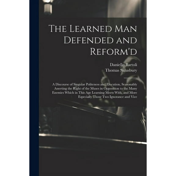 The Learned Man Defended and Reform'd: A Discourse of Singular Politeness and Elocution, Seasonably Asserting the Right , (Paperback)