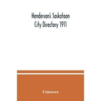 Henderson's Saskatoon city directory 1911; Comprising A Street Directory of the city, An Alphabetically arranged list of, (Paperback)
