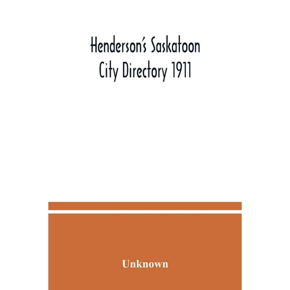 Henderson's Saskatoon city directory 1911; Comprising A Street Directory of the city, An Alphabetically arranged list of, (Paperback)