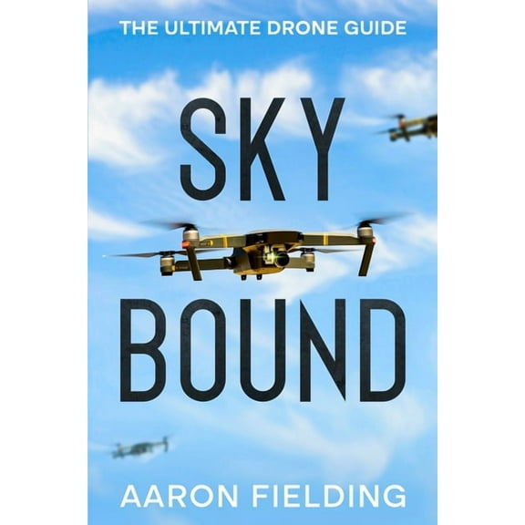 Sky Bound: The Ultimate Drone Guide, (Paperback)