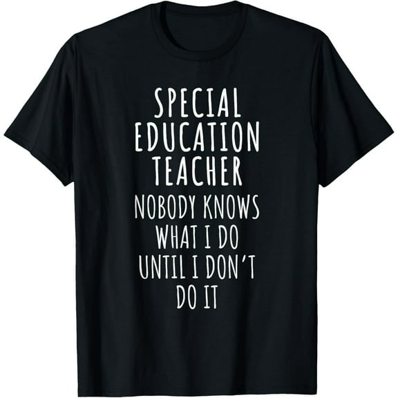 Special Education Teacher Nobody Knows What I Do Until I Don T-Shirt