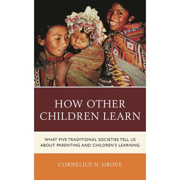 How Other Children Learn: What Five Traditional Societies Tell Us about Parenting and Children's Learning, (Hardcover)