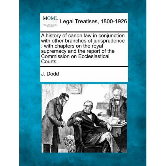 A History of Canon Law in Conjunction with Other Branches of Jurisprudence: With Chapters on the Royal Supremacy and the Report of the Commission on Ecclesiastical Courts. (Paperback)