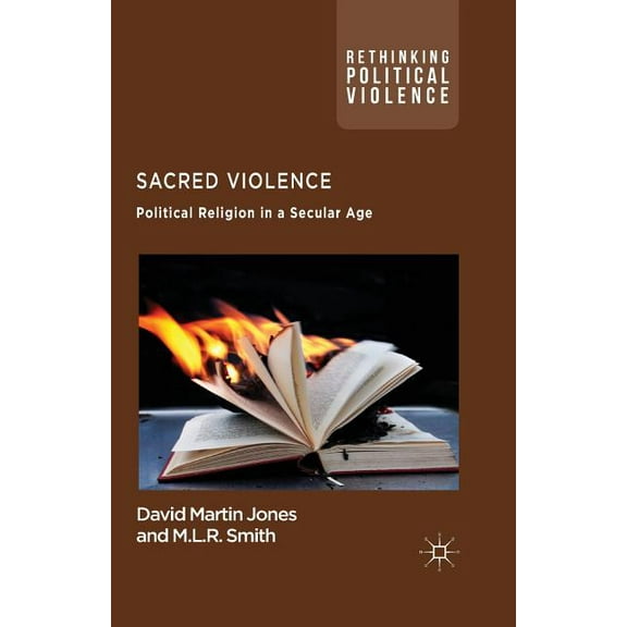 Rethinking Political Violence Sacred Violence: Political Religion in a Secular Age, (Paperback)