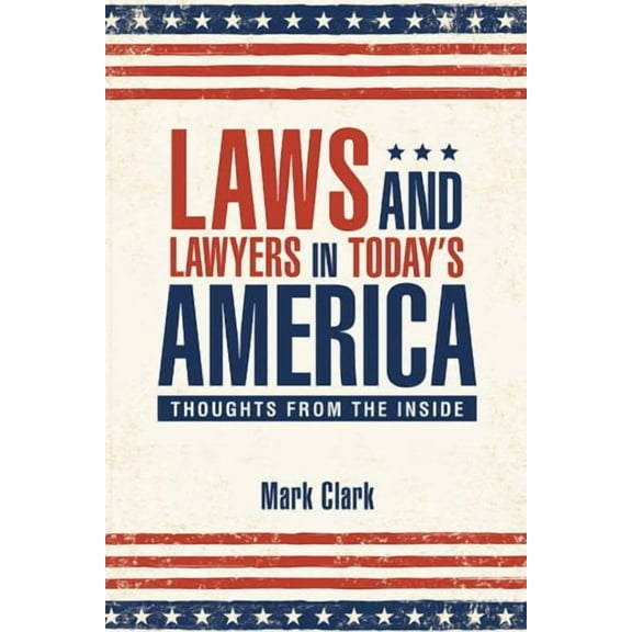 Laws and Lawyers in Today's America: Thoughts From the Inside (Paperback) by Mark Clark