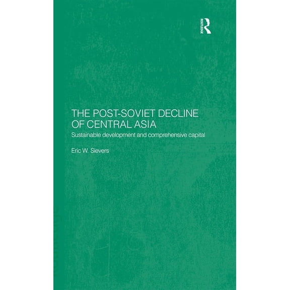 Central Asia Research Forum The Post-Soviet Decline of Central Asia: Sustainable Development and Comprehensive Capital, (Paperback)