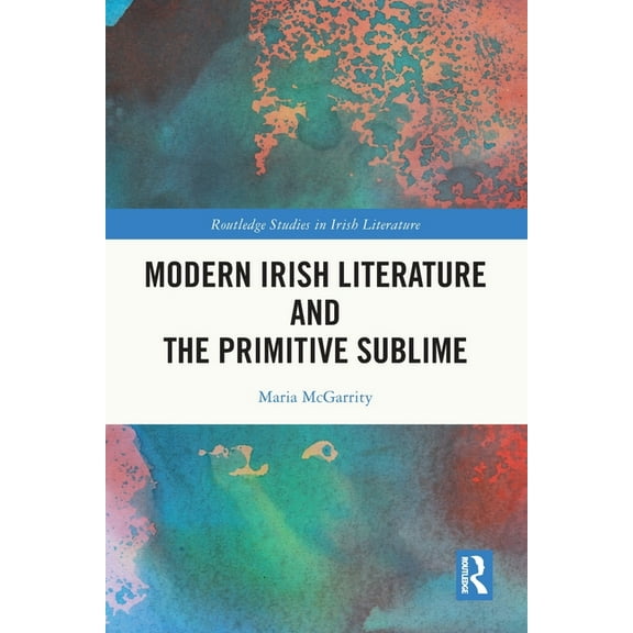 Routledge Studies in Irish Literature Modern Irish Literature and the Primitive Sublime, (Paperback)