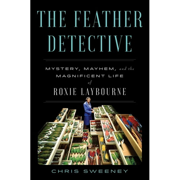 The Feather Detective: Mystery, Mayhem, and the Magnificent Life of Roxie Laybourne, (Hardcover)