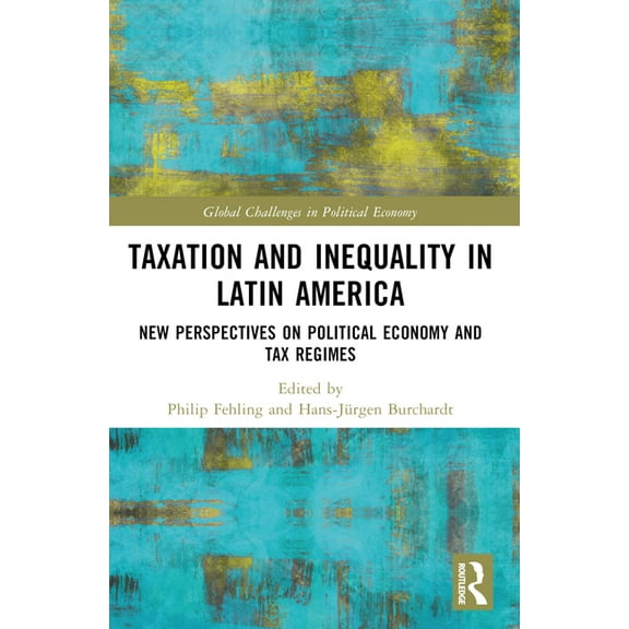 Global Challenges in Political Economy Taxation and Inequality in Latin America: New Perspectives on Political Economy and Tax Regimes, (Paperback)