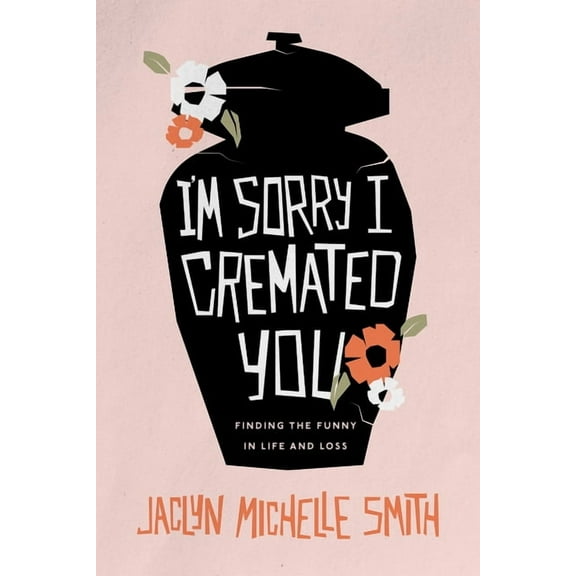 I'm Sorry I Cremated You: Finding the Funny in Life and Loss, (Paperback)