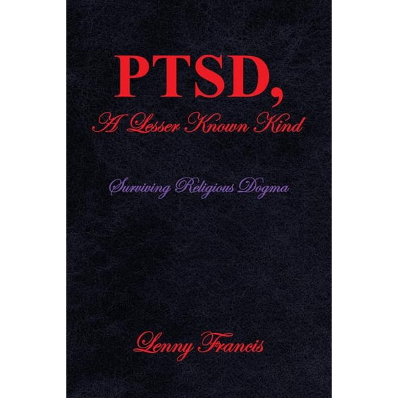 PTSD, A Lesser Known Kind: Surviving Religious Dogma (Paperback)