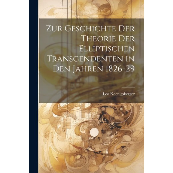 Zur Geschichte Der Theorie Der Elliptischen Transcendenten in Den Jahren 1826-29 (Paperback)