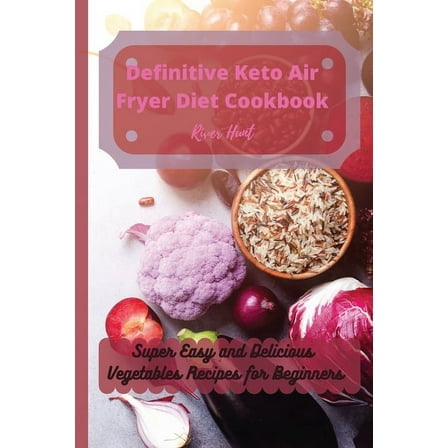 Definitive Keto Air Fryer Diet Cookbook: Super Easy and Delicious Vegetables Recipes for Beginners, (Paperback)