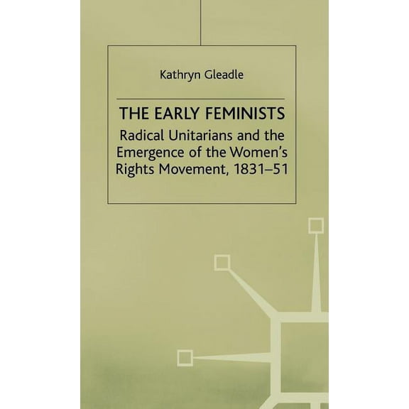 Studies in Gender History The Early Feminists: Radical Unitarians and the Emergence of the Women's Rights Movement, 1831-51, (Hardcover)
