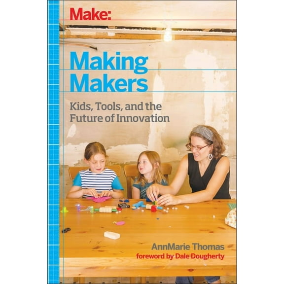 Make: Making Makers: Kids, Tools, and the Future of Innovation (Hardcover)