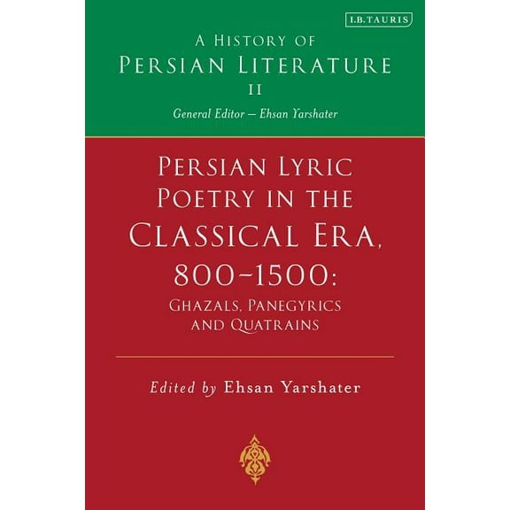 History of Persian Literature Persian Lyric Poetry in the Classical Era, 800-1500: Ghazals, Panegyrics and Quatrains: A History of Persian Literature , (Hardcover)