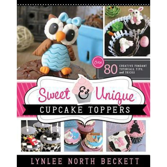 Pre-Owned Sweet and Unique Cupcake Toppers: Over 80 Creative Fondant Tutorials, Tips and Tricks (Paperback) 1462113664 9781462113668