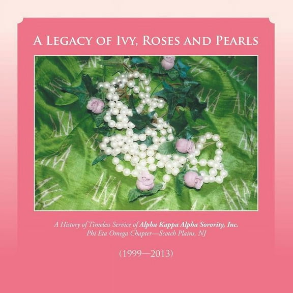 Legacy of Ivy, Roses and Pearls : A History of Timeless Service of Alpha Kappa Alpha Sorority, Inc.