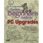 Absolute Beginner's Guides (Que): T.J. Lee and Lee Hudspeth's Absolute Beginner's Guide to PC Upgrades (Paperback)