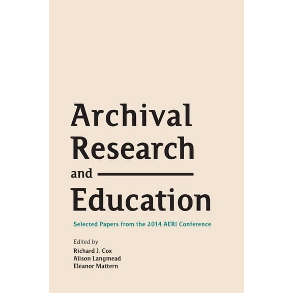 Archival Research and Education: Selected Papers from the 2014 AERI Conference (Paperback)