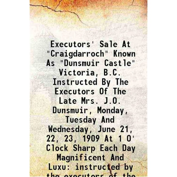Vente d'Exécuteurs à "Craigdarroch" Connu sous le Nom de "Dunsmuir Castle" Victoria, B.C. Chargé par les Exécuteurs de la Fin Madame J.O. Dunsmuir, Lundi, Mardi et Mercredi, 21, 22, 23, 1909 [Couverture Rigide]