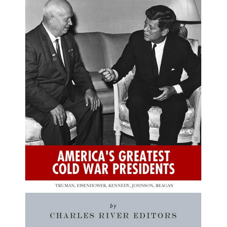 America's Greatest Cold War Presidents: Harry Truman, Dwight Eisenhower, John F. Kennedy, Lyndon B. Johnson and Ronald Reagan - (Dwight Eisenhower Best President)