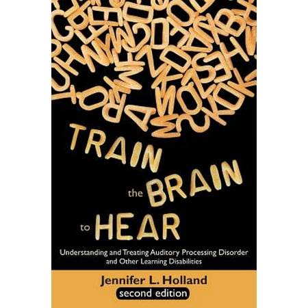 Train the Brain to Hear : Understanding and Treating Auditory Processing Disorder, Dyslexia, Dysgraphia, Dyspraxia, Short Term Memory, (Best Treatment For Auditory Processing Disorder)
