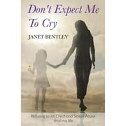 Pre-Owned Don't Expect Me to Cry: Refusing to let Childhood Sexual Abuse steal my life (Paperback 9781732072787) by Janet Bentley, Simon Bentley, Bradley Simpson