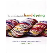 The Yarn Lover's Guide to Hand Dyeing: Beautiful Color and Simple Knits [Hardcover - Used]