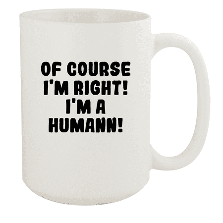 Of Course I'm Right! I'm A Humann! - Ceramic 15oz White Mug, White