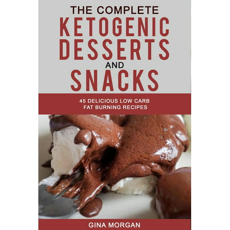 The Complete Ketogenic Desserts and Snack- 45 Delicious Low Carb Fat Burning Recipes -