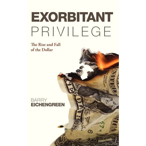 Exorbitant Privilege: The Rise and Fall of the Dollar, (Hardcover)