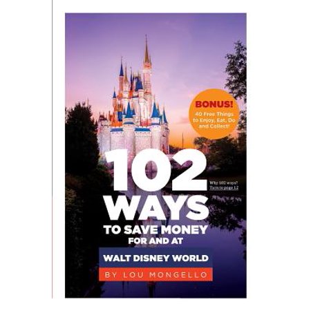 102 Ways to Save Money for and at Walt Disney World : Bonus! 40 Free Things to Enjoy, Eat, Do and