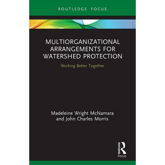 Routledge Research in Public Administrat Multiorganizational Arrangements for Watershed Protection: Working Better Together, (Paperback)