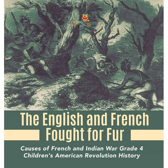 The English and French Fought for Fur Causes of French and Indian War Grade 4 Children's American Revolution History, (Hardcover)