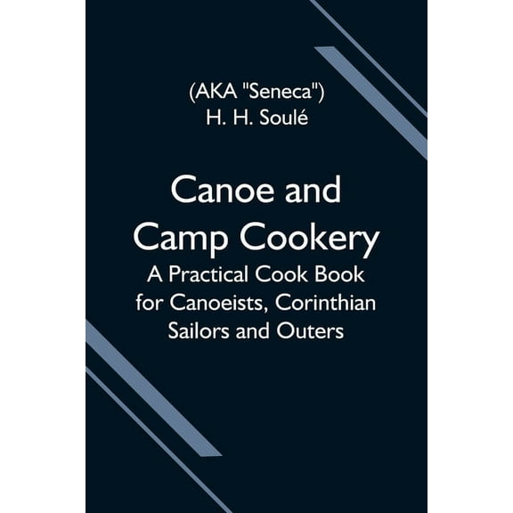 Canoe And Camp Cookery; A Practical Cook Book For Canoeists, Corinthian Sailors And Outers, (Paperback)