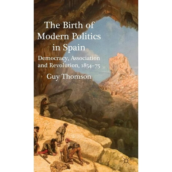The Birth of Modern Politics in Spain: Democracy, Association and Revolution, 1854-75, (Hardcover)