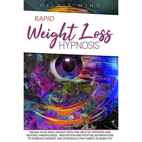 Rapid Weight Loss Hypnosis : Regain your Ideal Weight with the Help of Hypnosis and Beyond: Mindfulness, Meditation and Positive Affirmations to Improve Mindset and Introduce Mini Habits to Burn Fat (Paperback)