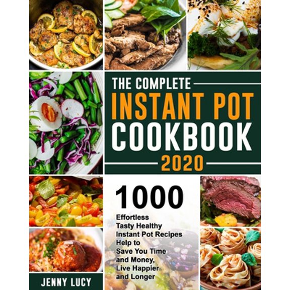 Pre-Owned The Complete Instant Pot Cookbook 2020: 1000 Effortless Tasty Healthy Instant Pot Recipes Help to Save You Time and Money, Live Happier and Longer (Paperback) 1677169516 9781677169511