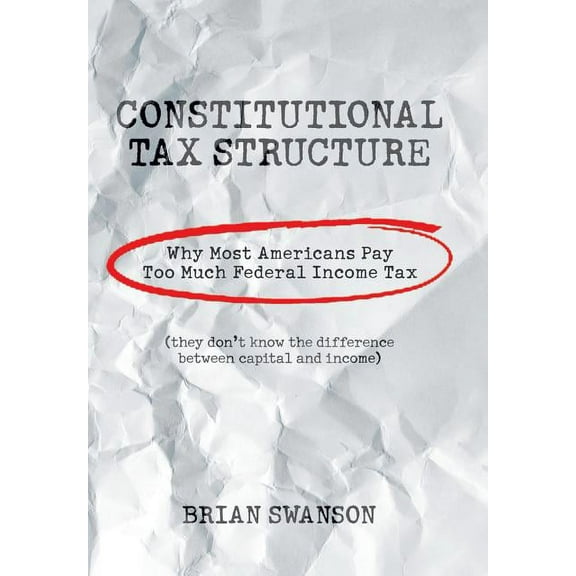 Constitutional Tax Structure: Why Most Americans Pay Too Much Federal Income Tax (Hardcover)